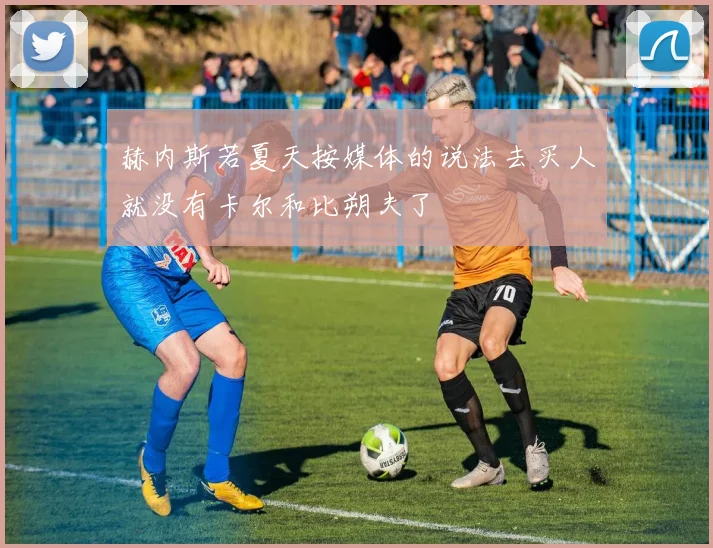 赫内斯若夏天按媒体的说法去买人就没有卡尔和比朔夫了